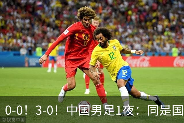 0-0！3-0！中国男足1夜：同是国家队，差距这么大？老大哥没面子